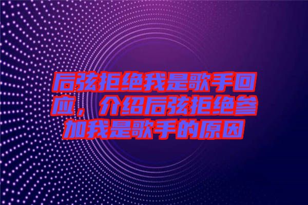 后弦拒絕我是歌手回應(yīng)，介紹后弦拒絕參加我是歌手的原因
