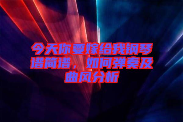 今天你要嫁給我鋼琴譜簡譜，如何彈奏及曲風分析