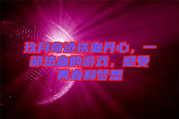 玖月奇跡鐵血丹心，一部熱血的游戲，感受青春和夢想
