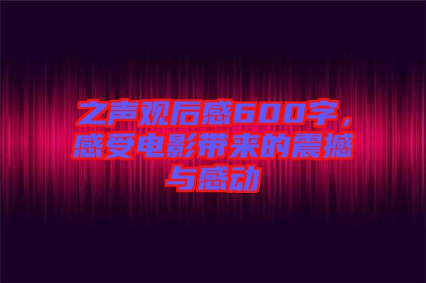 之聲觀后感600字，感受電影帶來的震撼與感動(dòng)