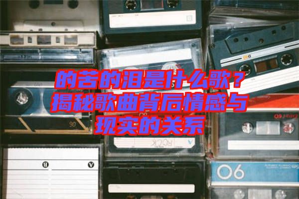 的苦的淚是什么歌？揭秘歌曲背后情感與現(xiàn)實(shí)的關(guān)系