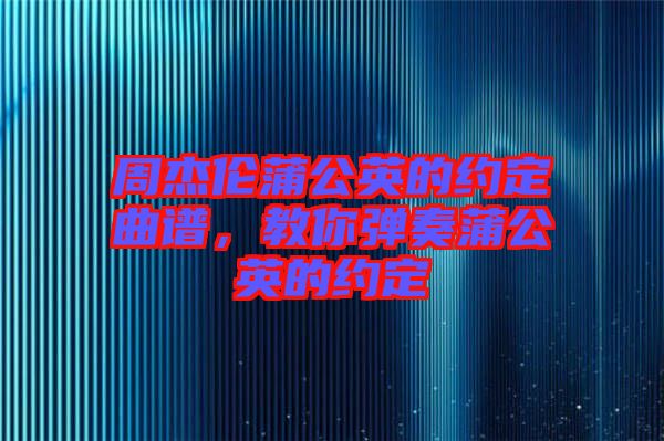 周杰倫蒲公英的約定曲譜，教你彈奏蒲公英的約定