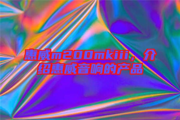 惠威m200mkiii，介紹惠威音響的產(chǎn)品