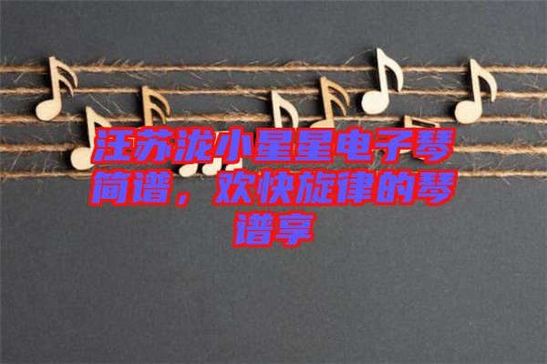 汪蘇瀧小星星電子琴簡譜，歡快旋律的琴譜享