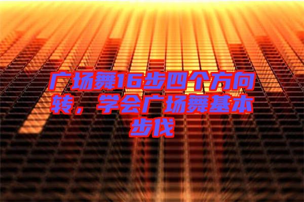 廣場舞16步四個(gè)方向轉(zhuǎn)，學(xué)會(huì)廣場舞基本步伐