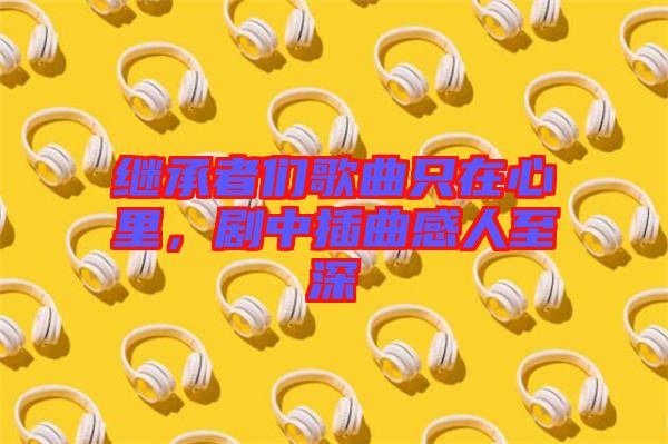 繼承者們歌曲只在心里，劇中插曲感人至深