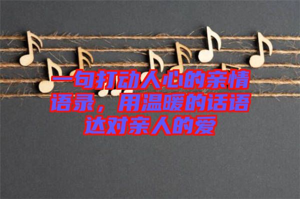 一句打動人心的親情語錄，用溫暖的話語達對親人的愛
