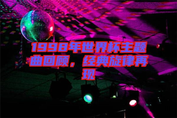 1998年世界杯主題曲回顧，經(jīng)典旋律再現(xiàn)