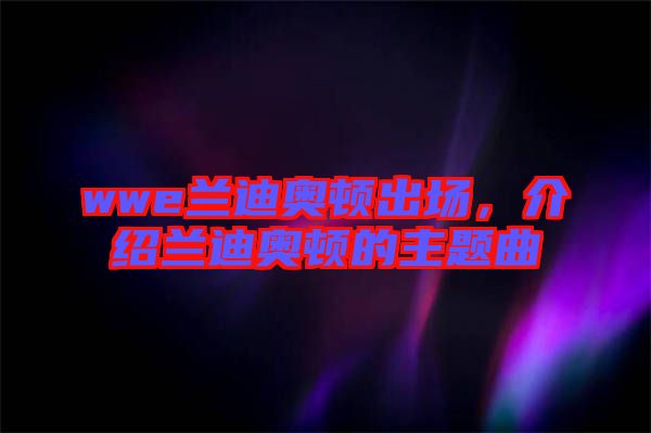 wwe蘭迪奧頓出場，介紹蘭迪奧頓的主題曲