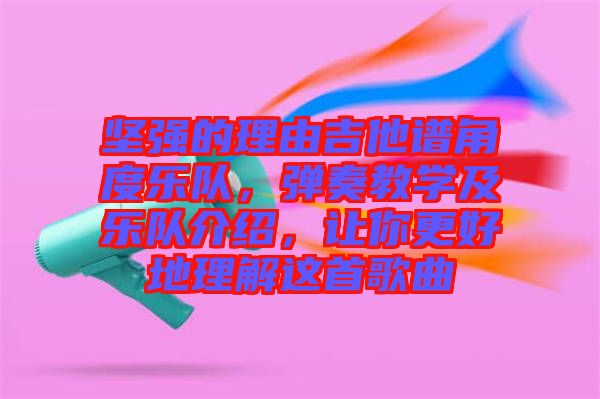 堅(jiān)強(qiáng)的理由吉他譜角度樂隊(duì)，彈奏教學(xué)及樂隊(duì)介紹，讓你更好地理解這首歌曲