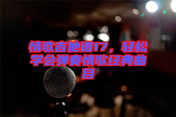 情歌吉他譜17，輕松學(xué)會彈奏情歌經(jīng)典曲目
