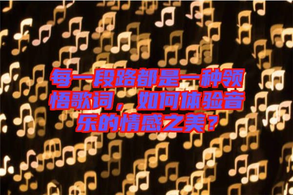 每一段路都是一種領(lǐng)悟歌詞，如何體驗(yàn)音樂的情感之美？