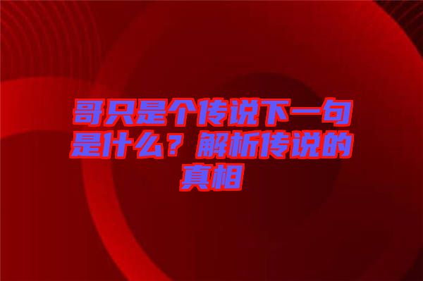 哥只是個傳說下一句是什么？解析傳說的真相
