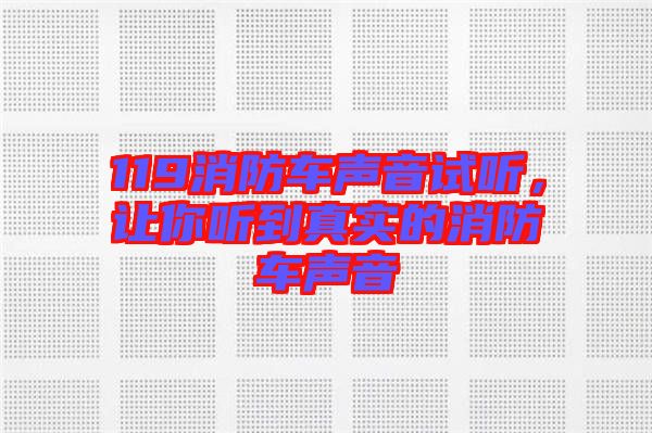 119消防車聲音試聽，讓你聽到真實(shí)的消防車聲音