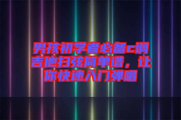 男孩初學(xué)者必備c調(diào)吉他掃弦簡單譜，讓你快速入門彈唱
