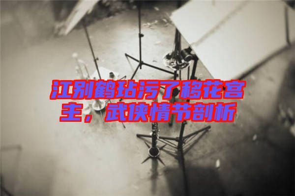 江別鶴玷污了移花宮主，武俠情節(jié)剖析