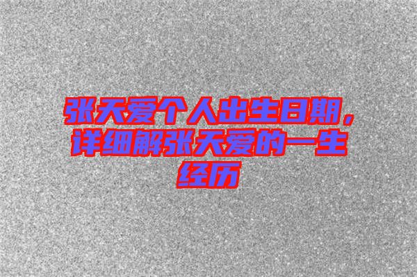 張?zhí)鞇蹅€人出生日期，詳細解張?zhí)鞇鄣囊簧?jīng)歷