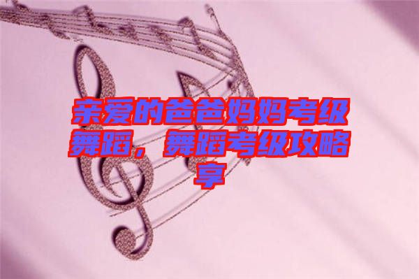 親愛的爸爸媽媽考級舞蹈，舞蹈考級攻略享