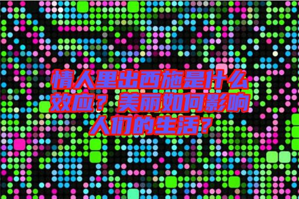 情人里出西施是什么效應(yīng)？美麗如何影響人們的生活？