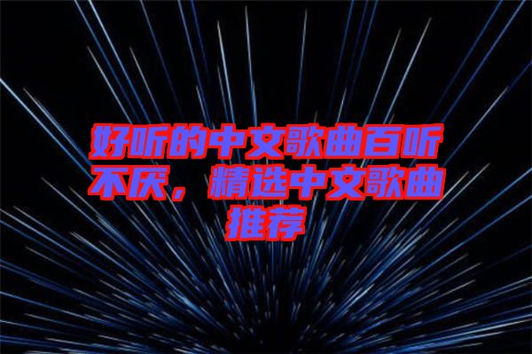 好聽的中文歌曲百聽不厭，精選中文歌曲推薦