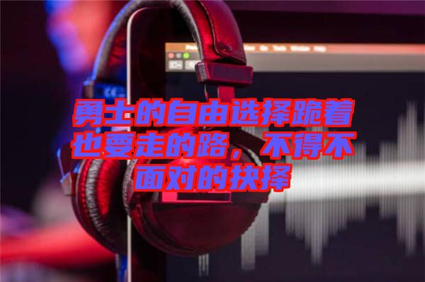 勇士的自由選擇跪著也要走的路，不得不面對(duì)的抉擇