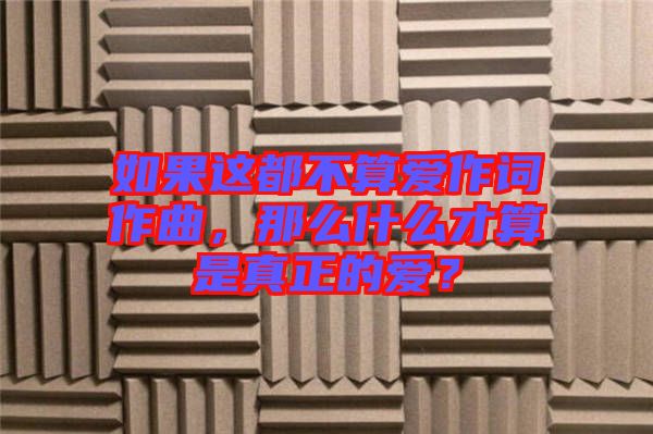 如果這都不算愛作詞作曲，那么什么才算是真正的愛？