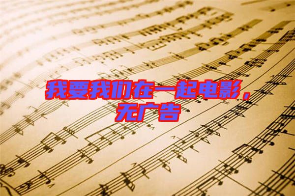我要我們?cè)谝黄痣娪?，無廣告
