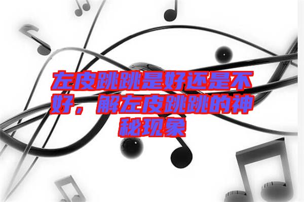 左皮跳跳是好還是不好，解左皮跳跳的神秘現象