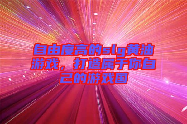 自由度高的slg黃油游戲，打造屬于你自己的游戲國