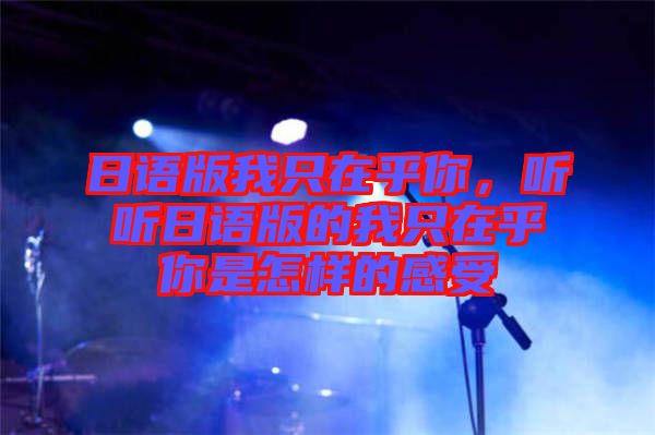 日語版我只在乎你，聽聽日語版的我只在乎你是怎樣的感受