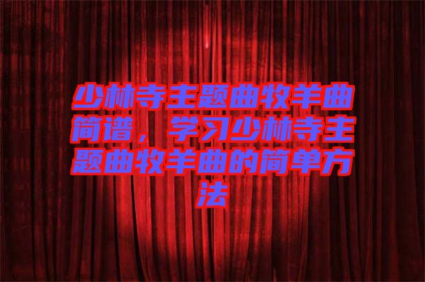 少林寺主題曲牧羊曲簡(jiǎn)譜，學(xué)習(xí)少林寺主題曲牧羊曲的簡(jiǎn)單方法