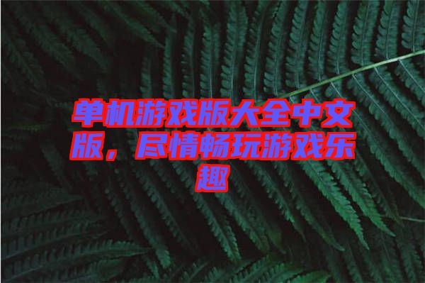 單機游戲版大全中文版，盡情暢玩游戲樂趣