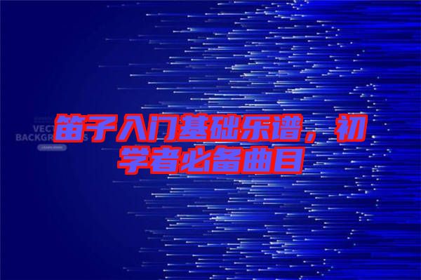 笛子入門基礎(chǔ)樂譜，初學(xué)者必備曲目