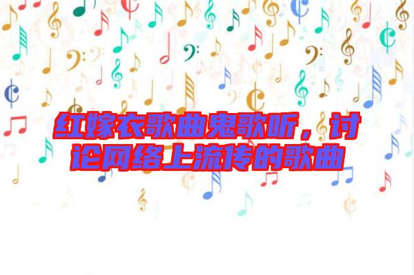 紅嫁衣歌曲鬼歌聽，討論網(wǎng)絡(luò)上流傳的歌曲