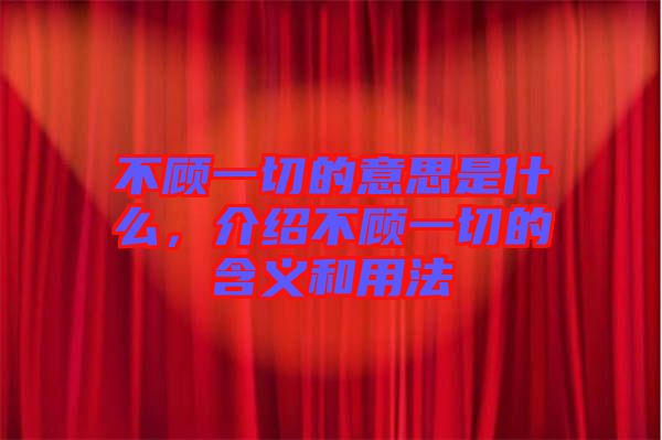 不顧一切的意思是什么，介紹不顧一切的含義和用法
