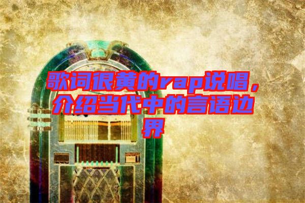 歌詞很黃的rap說(shuō)唱，介紹當(dāng)代中的言語(yǔ)邊界