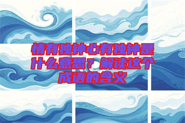 情有獨(dú)鐘心有獨(dú)鐘是什么意思？解讀這個(gè)成語的含義