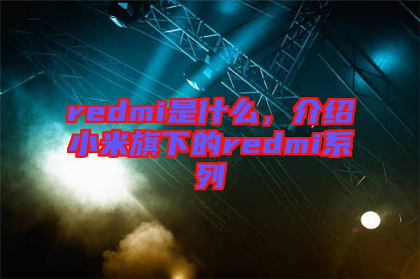 redmi是什么，介紹小米旗下的redmi系列