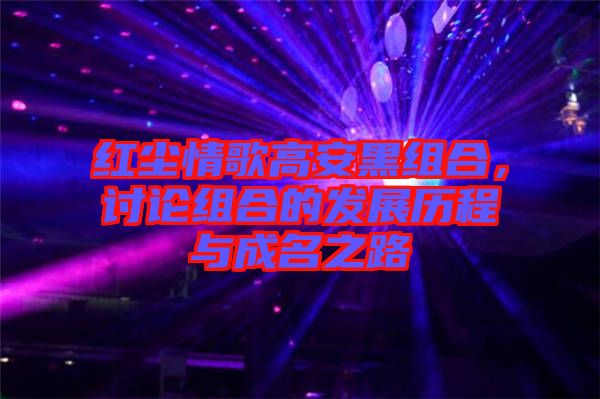 紅塵情歌高安黑組合，討論組合的發(fā)展歷程與成名之路