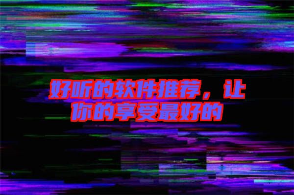 好聽(tīng)的軟件推薦，讓你的享受最好的