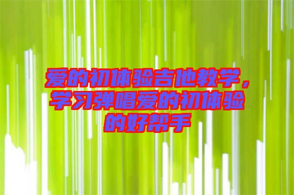 愛的初體驗(yàn)吉他教學(xué)，學(xué)習(xí)彈唱愛的初體驗(yàn)的好幫手