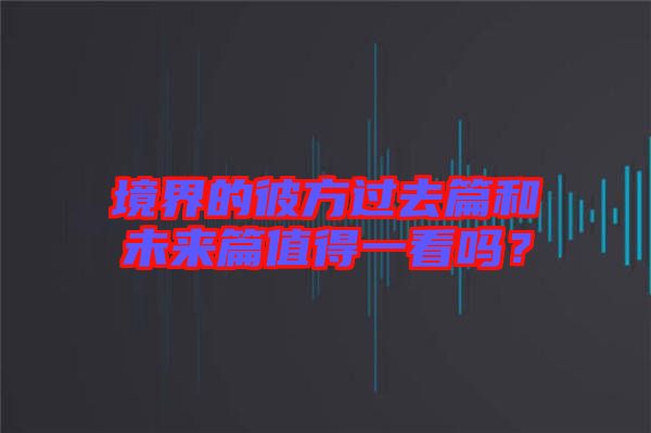 境界的彼方過去篇和未來篇值得一看嗎？