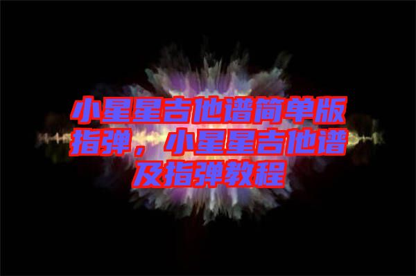 小星星吉他譜簡單版指彈，小星星吉他譜及指彈教程