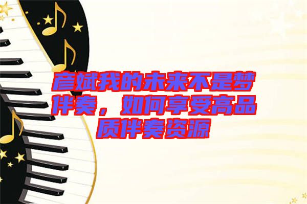 彥斌我的未來不是夢伴奏，如何享受高品質(zhì)伴奏資源
