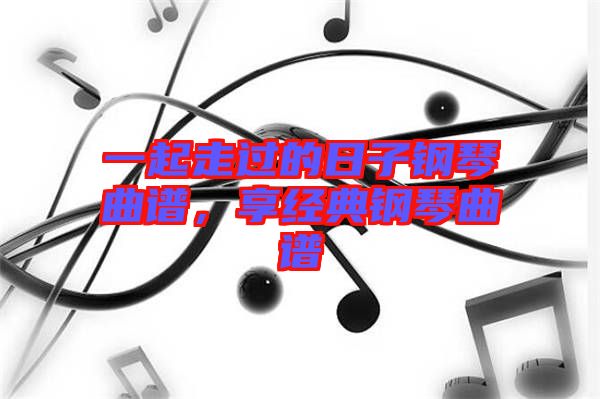 一起走過(guò)的日子鋼琴曲譜，享經(jīng)典鋼琴曲譜