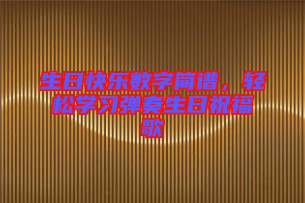 生日快樂數(shù)字簡譜，輕松學習彈奏生日祝福歌