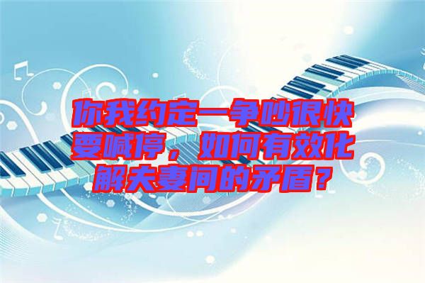 你我約定一爭吵很快要喊停，如何有效化解夫妻間的矛盾？