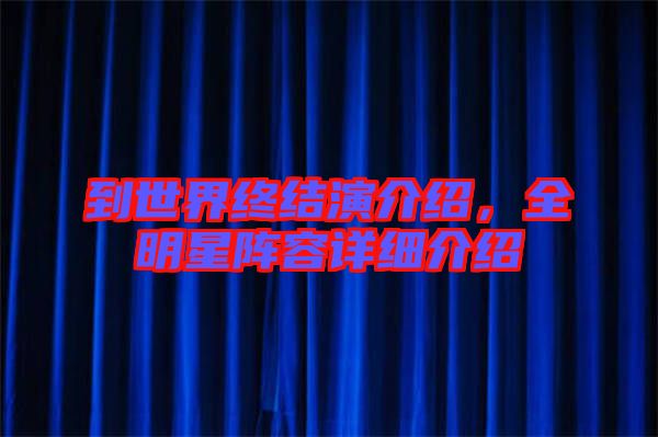 到世界終結(jié)演介紹，全明星陣容詳細介紹