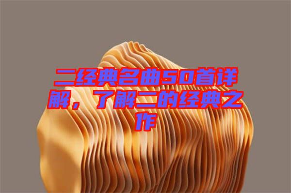 二經(jīng)典名曲50首詳解，了解二的經(jīng)典之作
