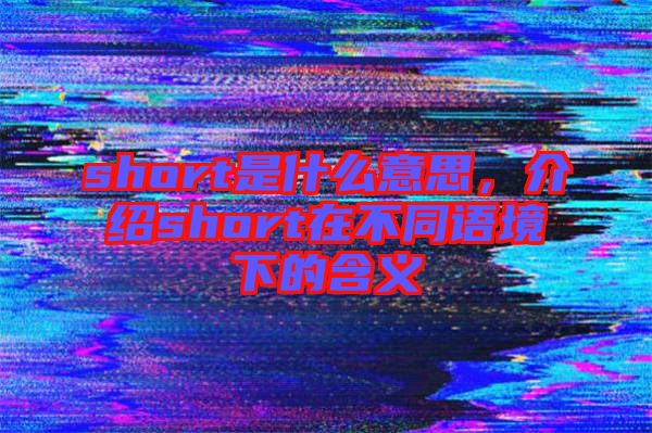 short是什么意思，介紹short在不同語境下的含義